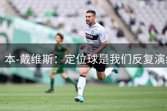本-戴维斯：定位球是我们反复演练的内容；我的身体状况很好